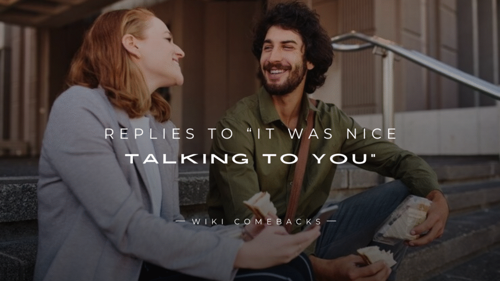250+ Perfect Replies to “It Was Nice Talking to You”