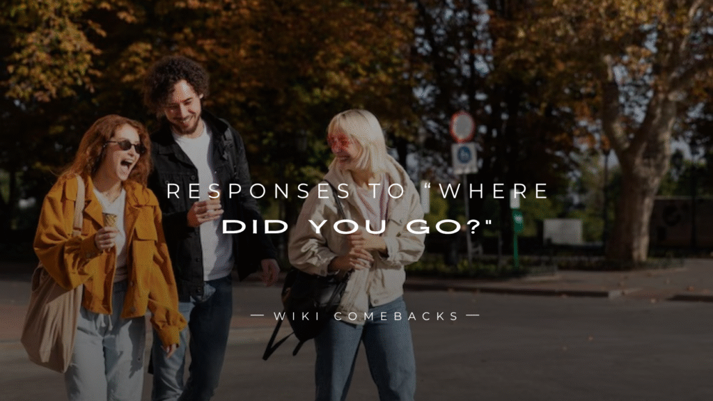 250+ Best Responses To “Where Did You Go?”