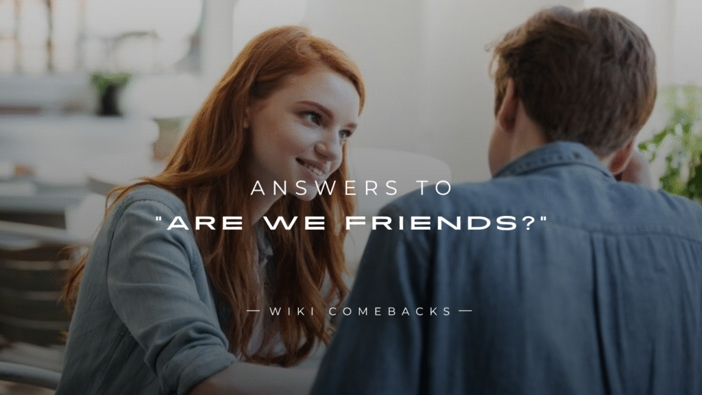 250+ Best Savage Answers To “Are We Friends?”