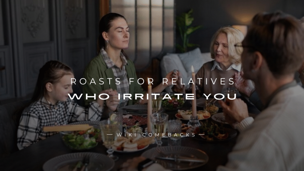250+ Savage Roasts For Relatives Who Irritate You