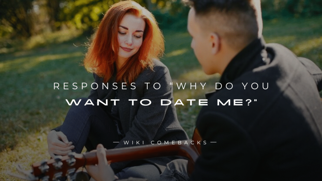 250+ Realistic Responses to “Why Do You Want To Date Me?”