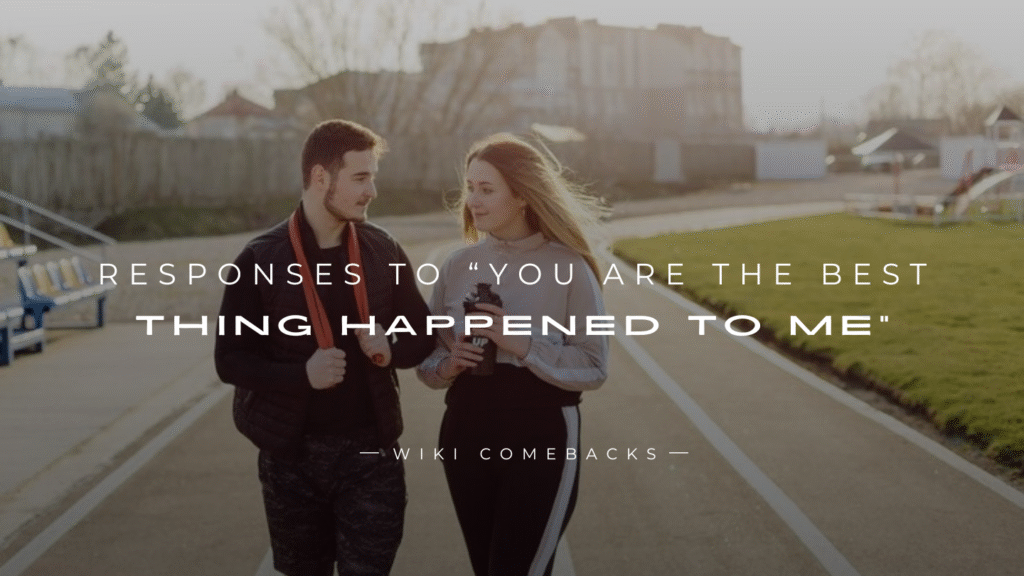 250+ Responses To “You Are The Best Thing Happened To Me”