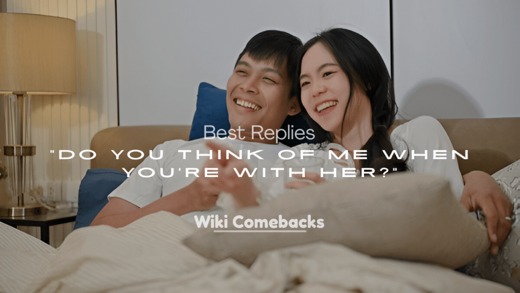 Best Replies to “Do You Think of Me When You’re With Her?”