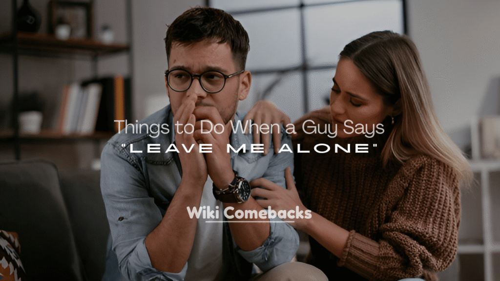 Things to Do When a Guy Says “Leave Me Alone”