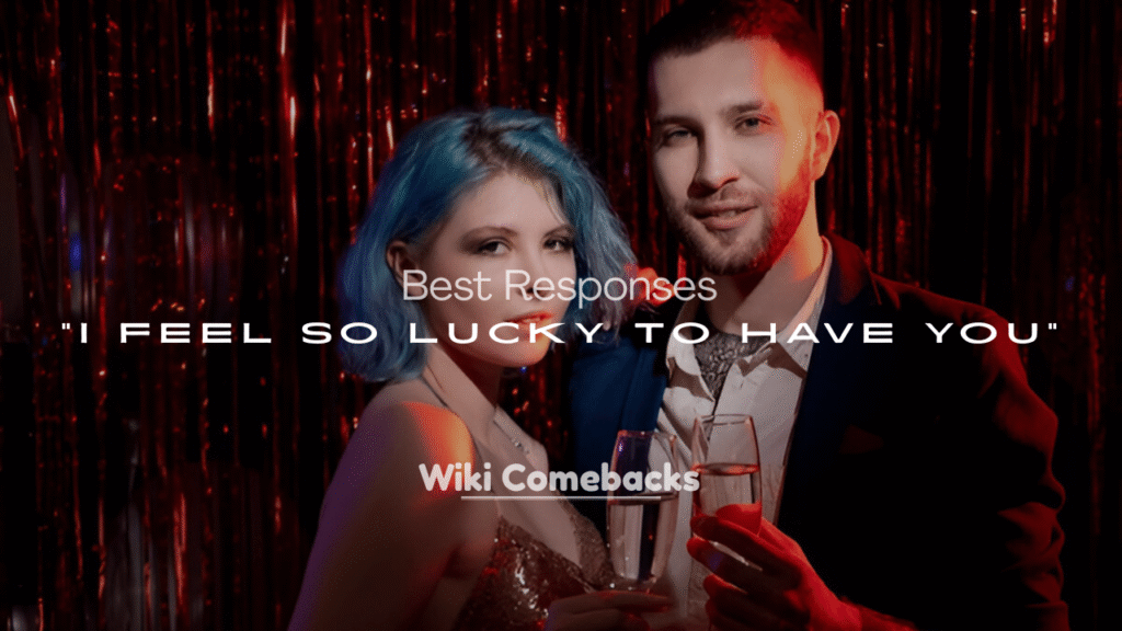 Best Responses to “I Feel So Lucky to Have You”