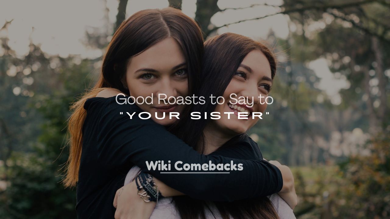 Roasts to Say to Your Sister