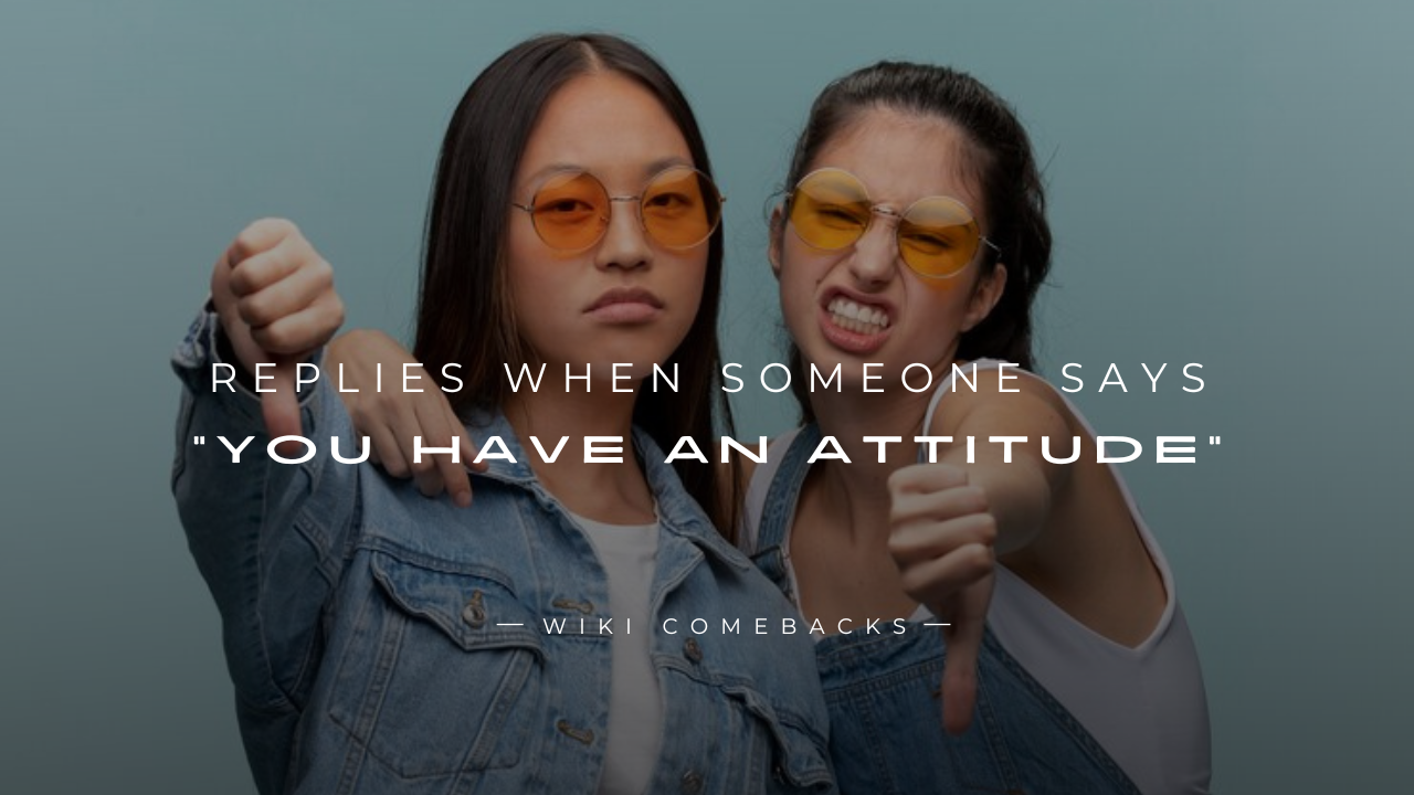 250+ Epic Replies When Someone Says "You Have An Attitude"