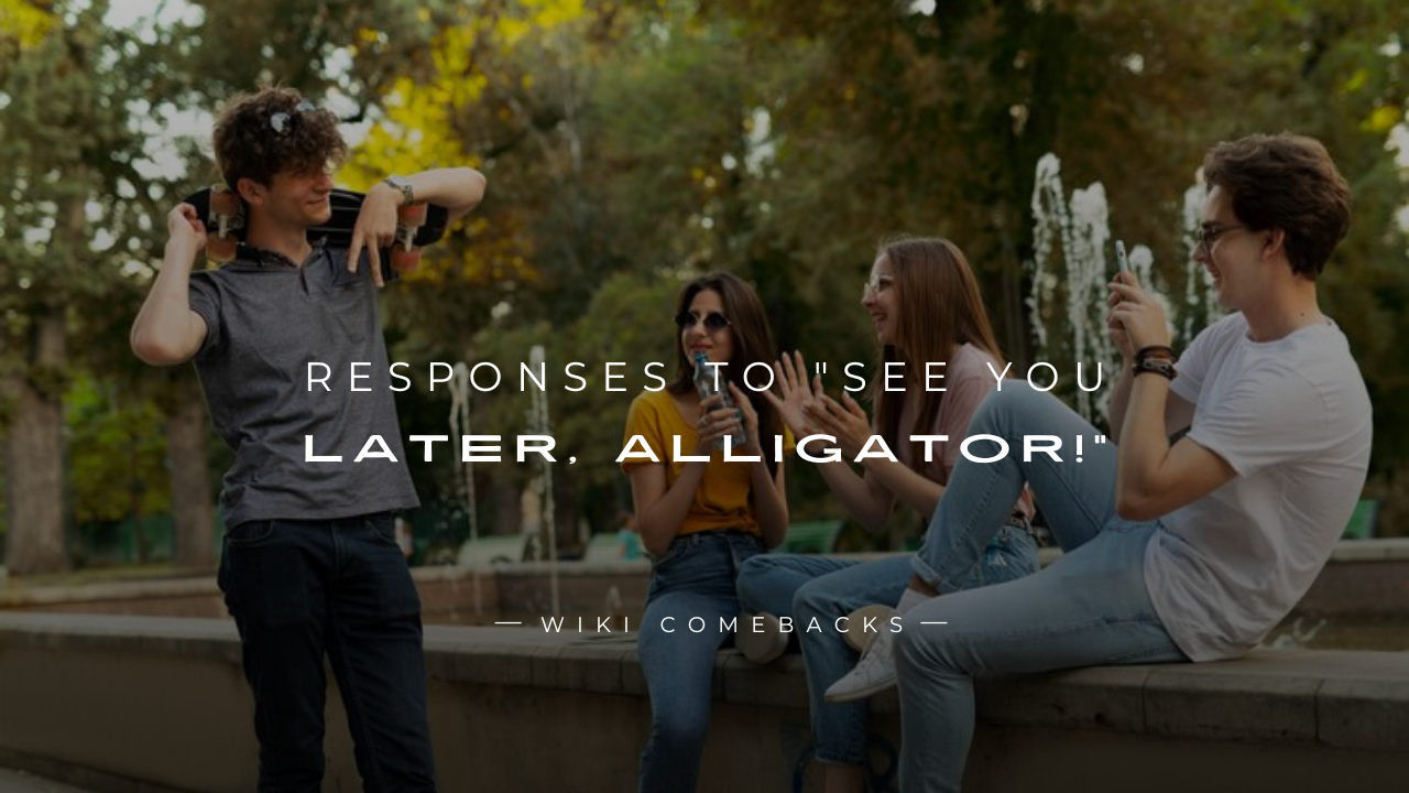 250+ Funny Responses To "See You Later, Alligator!"