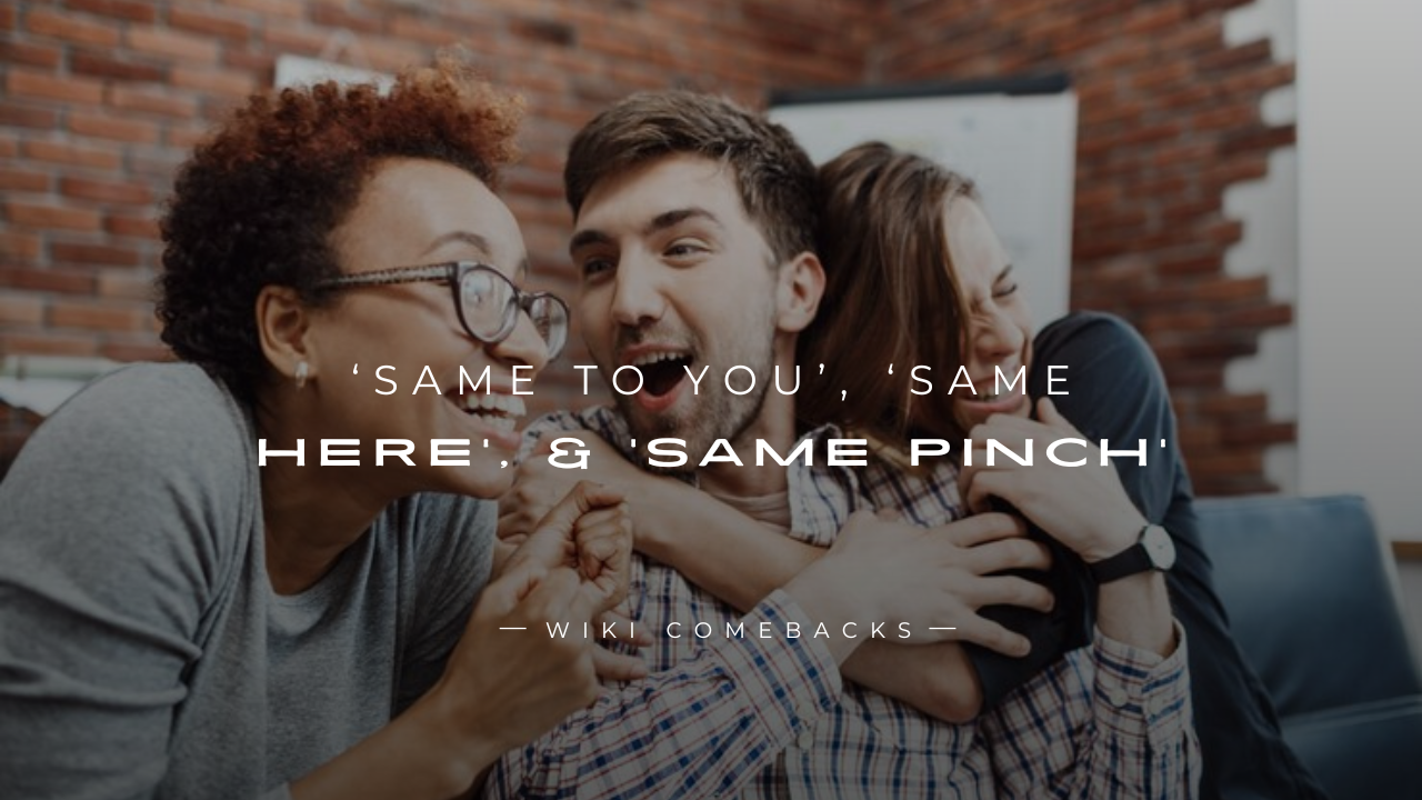 250+ Replies to ‘Same To You’, ‘Same Here’, & ‘Same Pinch’