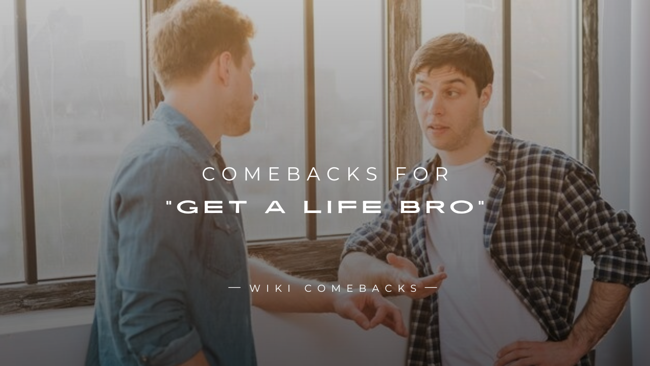 250+ Brutal Comebacks for "Get a Life Bro" (Instant Claps)