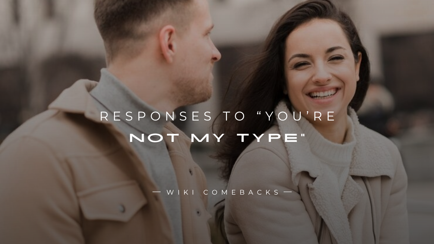 250+ Responses To “You’re Not My Type” (for Guys & Girls)