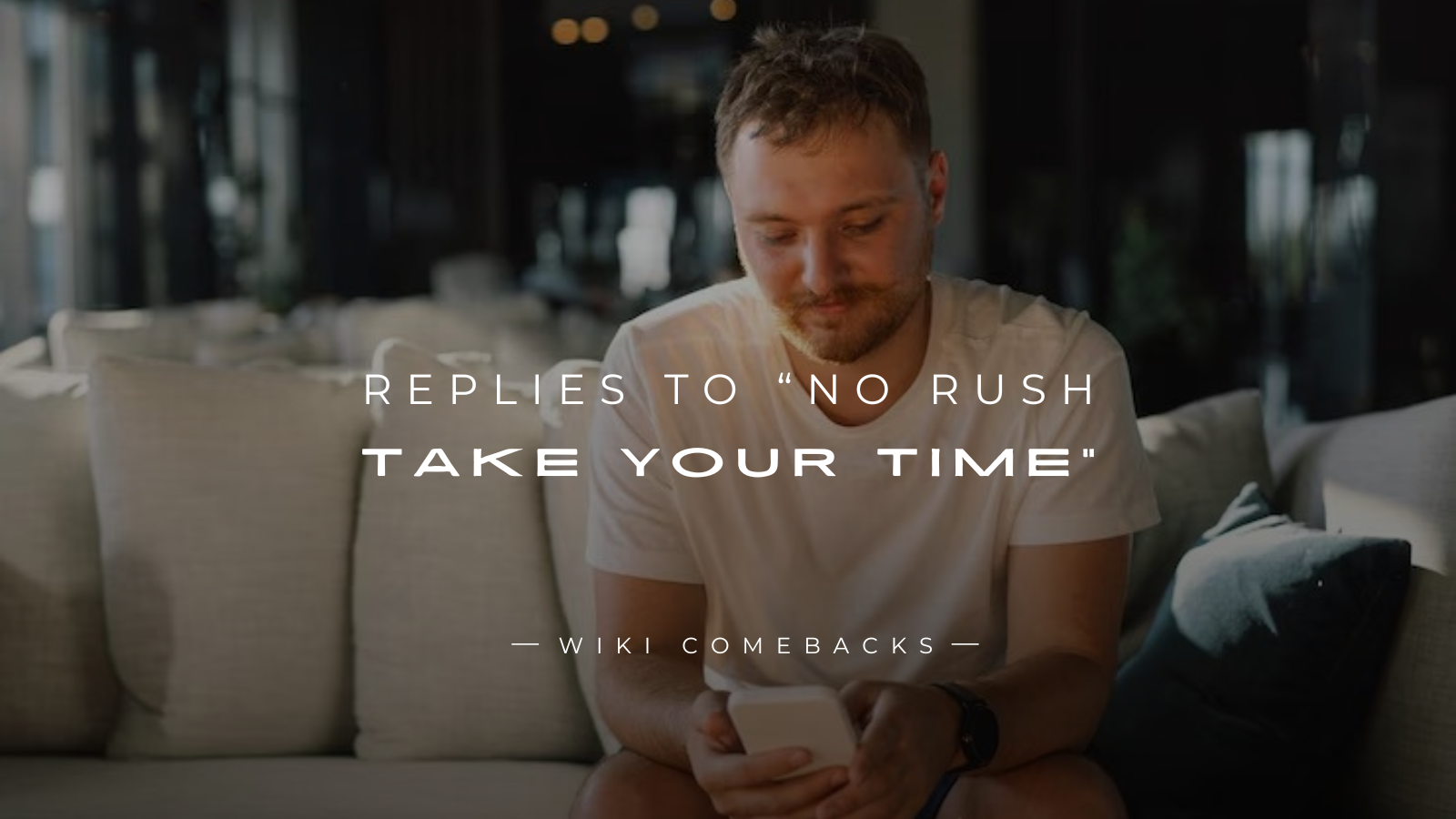 250+ Realistic Replies To “No Rush Take Your Time”