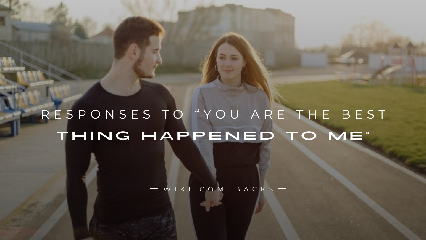 250+ Responses To “You Are The Best Thing Happened To Me”