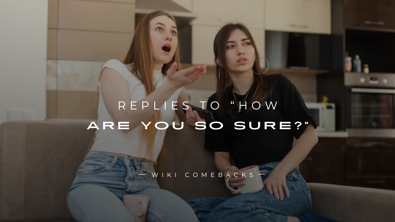 250+ Unique Replies To “How Are You So Sure?”